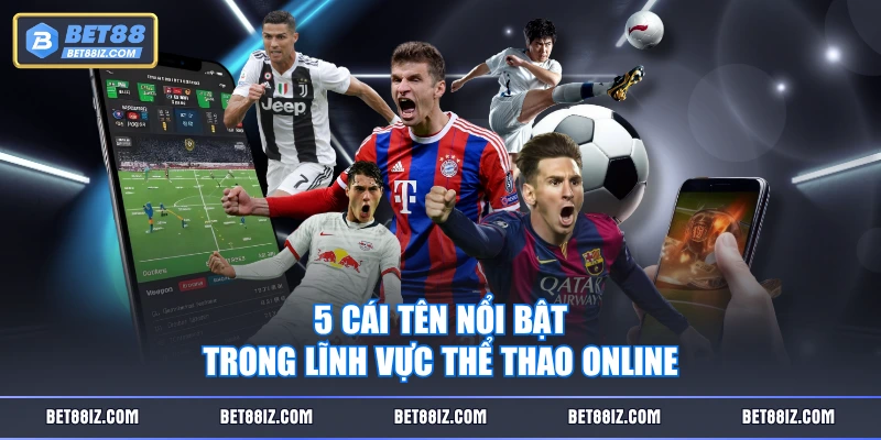 5 cái tên nổi bật trong lĩnh vực thể thao online
