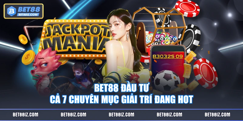 BET88 đầu tư cả 7 chuyên mục giải trí đang hot