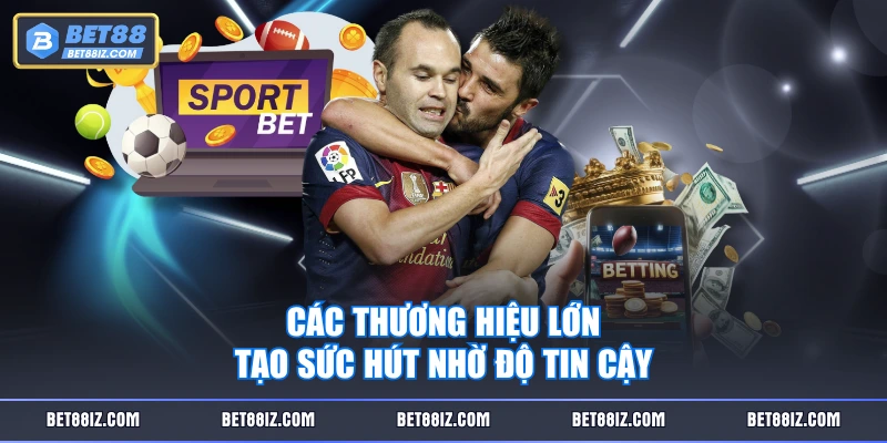 Các thương hiệu lớn tạo sức hút nhờ độ tin cậy