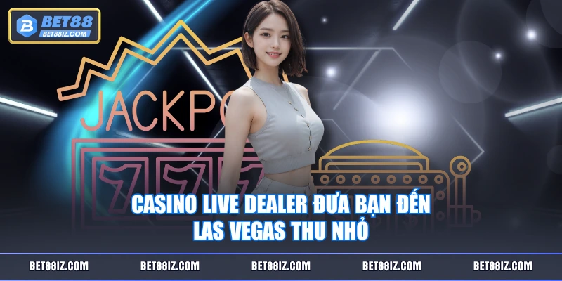 Casino live dealer đưa bạn đến Las Vegas thu nhỏ