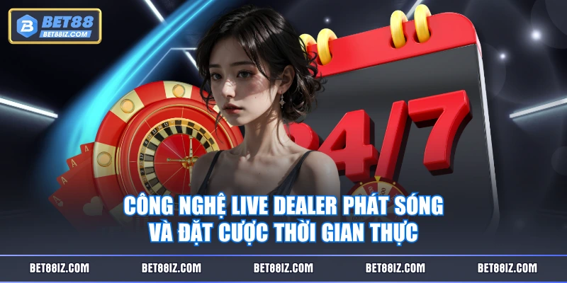 Công nghệ Live Dealer phát sóng và đặt cược thời gian thực