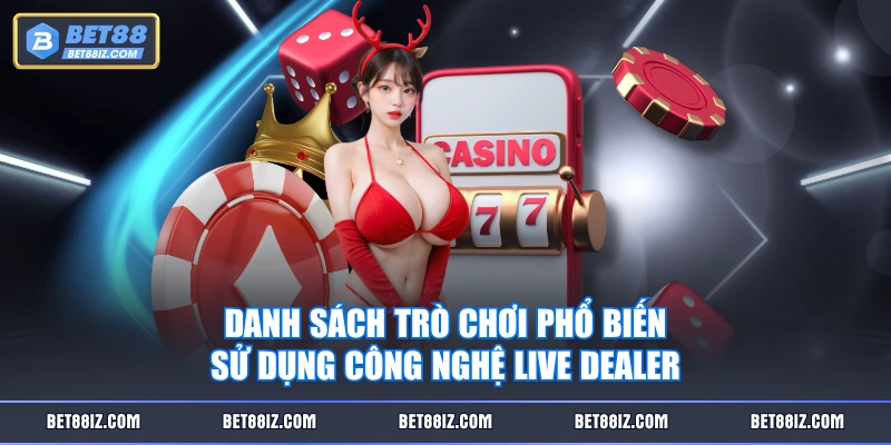 Danh sách trò chơi phổ biến sử dụng công nghệ Live Dealer