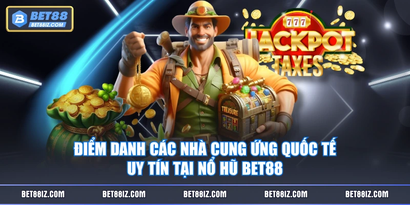 Điểm danh các nhà cung ứng quốc tế uy tín tại Nổ Hũ BET88