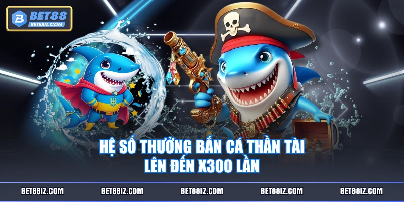 Hệ số thưởng Bắn Cá Thần Tài lên đến x300 lần 
