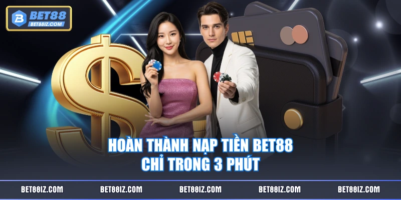 Hoàn thành nạp tiền BET88 chỉ trong 3 phút