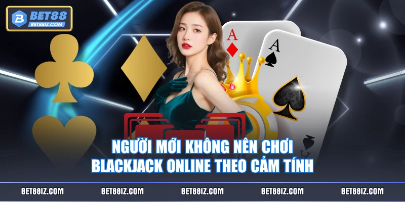 Người mới không nên chơi Blackjack online theo cảm tính