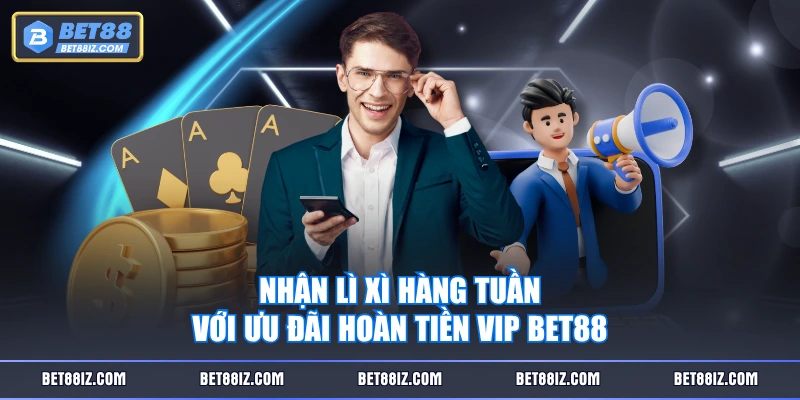 Nhận lì xì hàng tuần với ưu đãi hoàn tiền VIP BET88