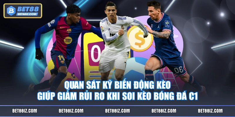 Quan sát kỹ biến động kèo giúp giảm rủi ro khi soi kèo bóng đá C1
