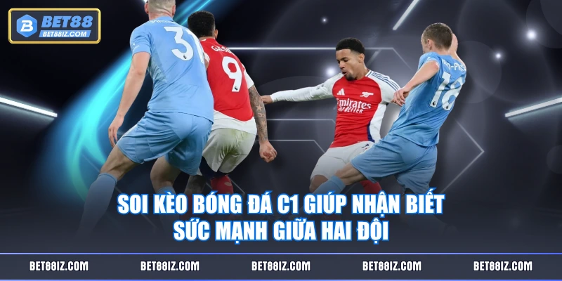 Soi kèo bóng đá C1 giúp nhận biết sức mạnh giữa hai đội