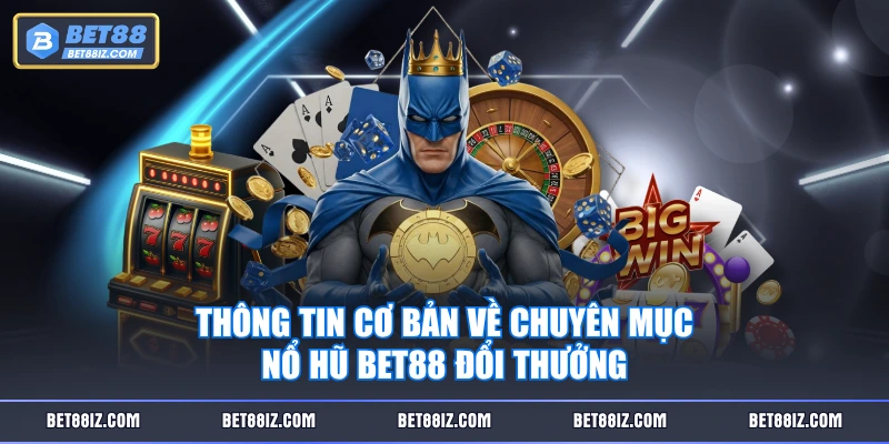 Thông tin cơ bản về chuyên mục Nổ Hũ BET88 đổi thưởng